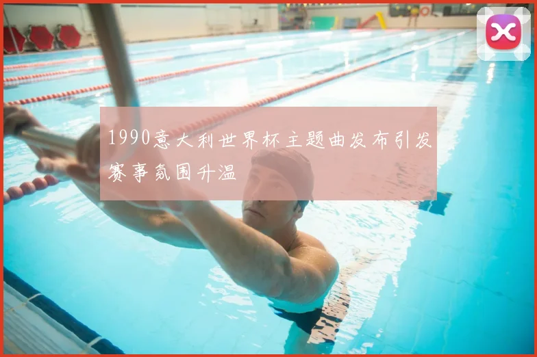 1990意大利世界杯主题曲发布引发赛事氛围升温