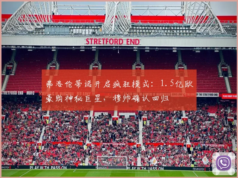 弗洛伦蒂诺开启疯狂模式:1.5亿欧豪购神秘巨星,穆帅确认回归