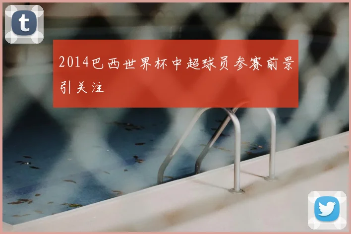 2014巴西世界杯中超球员参赛前景引关注