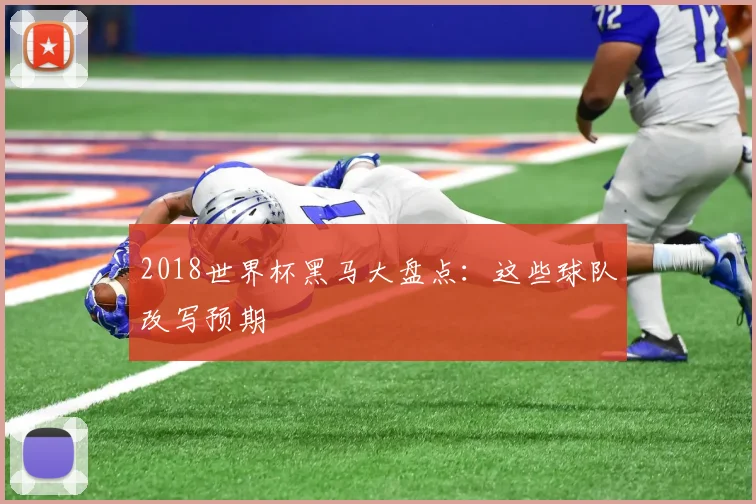 2018世界杯黑马大盘点：这些球队改写预期