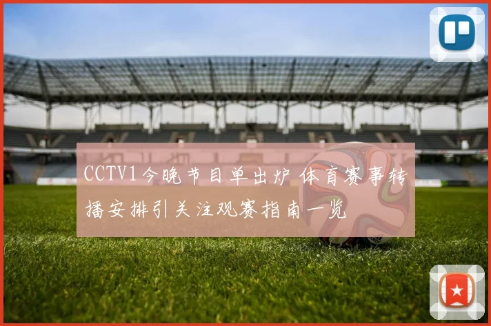 CCTV1今晚节目单出炉 体育赛事转播安排引关注观赛指南一览