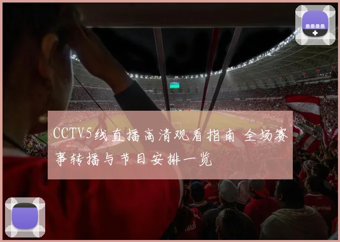 CCTV5线直播高清观看指南 全场赛事转播与节目安排一览