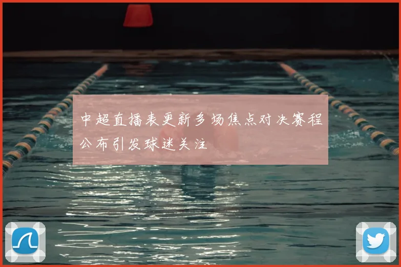 中超直播表更新多场焦点对决赛程公布引发球迷关注