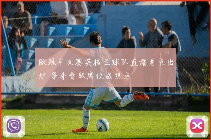 欧冠半决赛英格兰球队直播看点出炉 争夺晋级席位成焦点