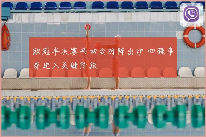 欧冠半决赛两回合对阵出炉 四强争夺进入关键阶段