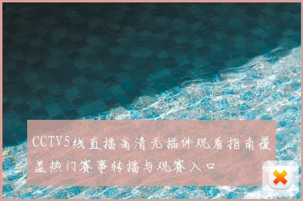 CCTV5线直播高清无插件观看指南覆盖热门赛事转播与观赛入口