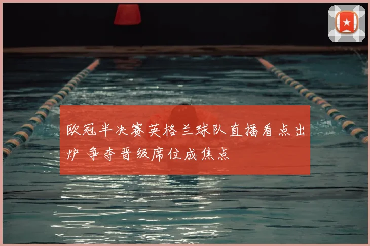 欧冠半决赛英格兰球队直播看点出炉 争夺晋级席位成焦点